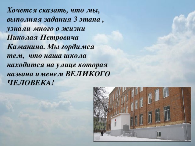 Хочется сказать, что мы, выполняя задания 3 этапа , узнали много о жизни Николая Петровича Каманина. Мы гордимся тем, что наша школа находится на улице которая названа именем ВЕЛИКОГО ЧЕЛОВЕКА!