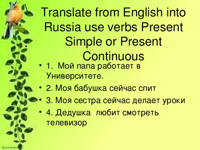 \   . Translate from English into Russia use verbs Present Simple or Present Continuous