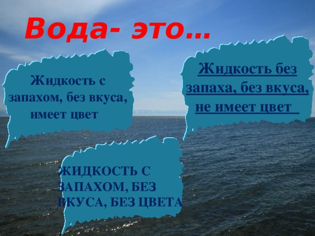 Вода- это… Жидкость без запаха, без вкуса, не имеет цвет Жидкость с запахом, без вкуса, имеет цвет Жидкость с запахом, без вкуса, без цвета