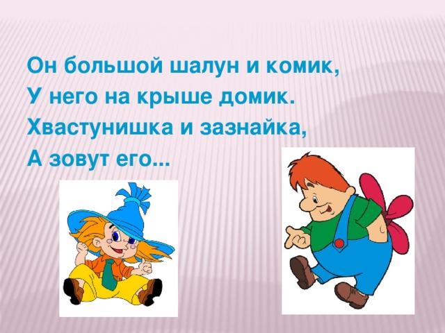 Он большой шалун и комик, У него на крыше домик. Хвастунишка и зазнайка, А зовут его...