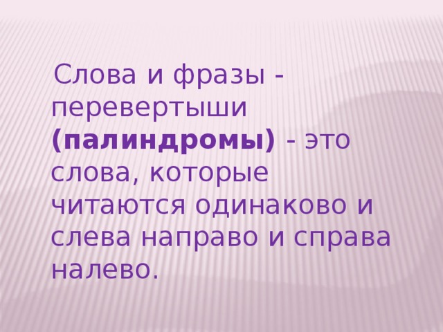 Слова и фразы - перевертыши (палиндромы) - это слова, которые читаются одинаково и слева направо и справа налево.