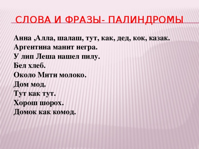 Слова и фразы- палиндромы Анна ,Алла, шалаш, тут, как, дед, кок, казак. Аргентина манит негра. У лип Леша нашел пилу. Бел хлеб. Около Мити молоко. Дом мод. Тут как тут. Хорош шорох. Домок как комод.