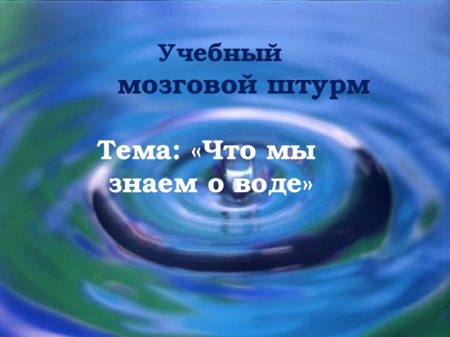 Учебный  мозговой штурм  Тема: «Что мы знаем о воде»