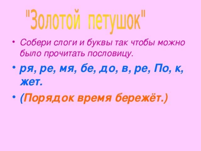 Собери слоги и буквы так чтобы можно было прочитать пословицу. ря, ре, мя, бе, до, в, ре, По, к, жет. ( Порядок время бережёт.)