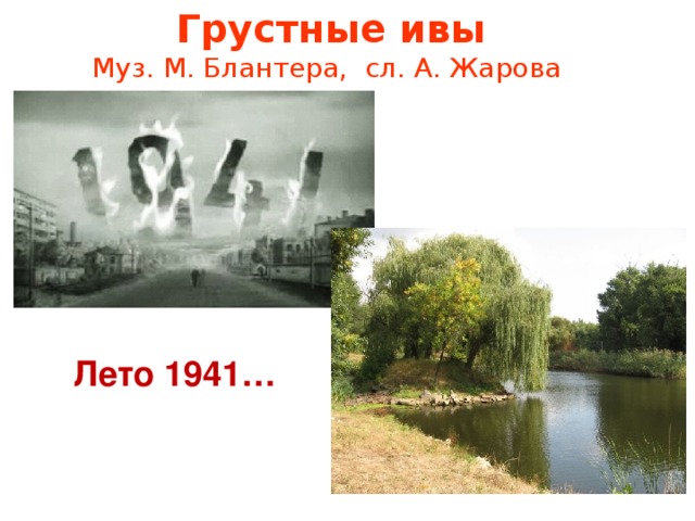 Грустные ивы  Муз. М. Блантера, сл. А. Жарова  Лето 1941…
