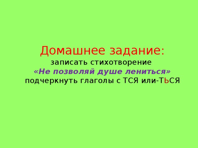 Домашнее задание:  записать  стихотворение  «Не позволяй душе лениться» подчеркнуть глаголы с ТСЯ или-Т Ь СЯ