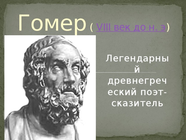 Гомер ( VIII век до н. э ) Легендарный древнегреческий поэт- сказитель