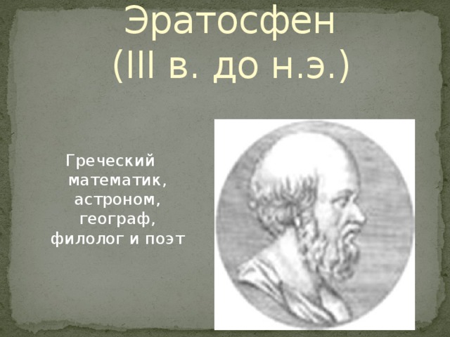 Эратосфен  (III в. до н.э.) Греческий математик, астроном, географ, филолог и поэт