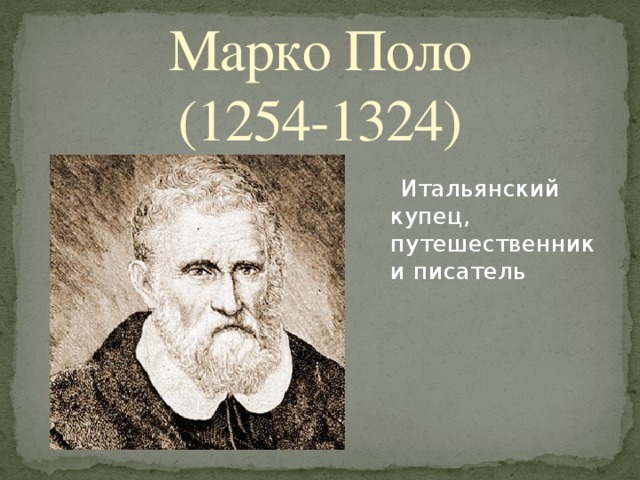 Марко Поло  (1254-1324)  Итальянский купец, путешественник и писатель