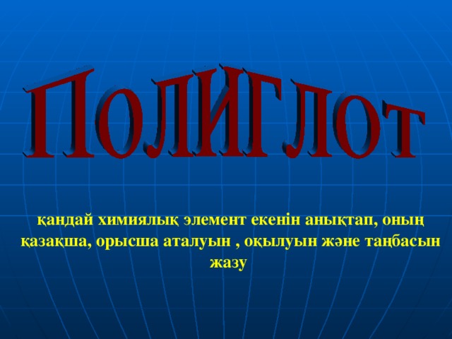 қандай химиялық элемент екенін анықтап, оның қазақша, орысша аталуын , оқылуын және таңбасын жазу