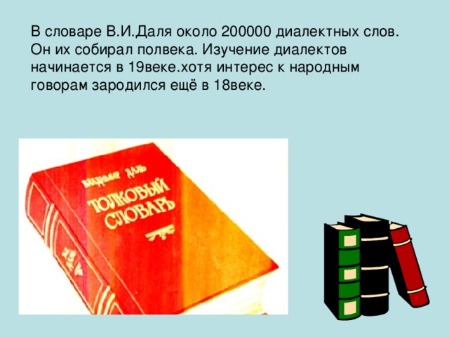 В словаре В.И.Даля около 200000 диалектных слов. Он их собирал полвека. Изучение диалектов начинается в 19веке.хотя интерес к народным говорам зародился ещё в 18веке.