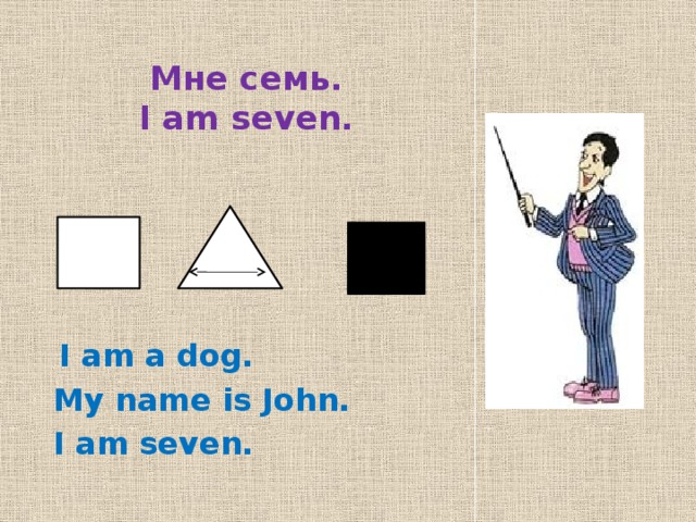 Мне семь.  I am seven. I am a dog. My name is John. I am seven.