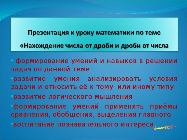 формирование умений и навыков в решении задач по данной теме развитие умения анализировать условия задачи и относить её к тому или иному типу развитие логического мышления формирование умений применять приёмы сравнения, обобщения, выделения главного воспитание познавательного интереса