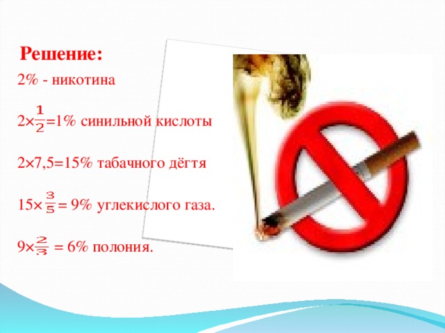 Решение: 2% - никотина 2× =1% синильной кислоты 2×7,5=15% табачного дёгтя 15× = 9% углекислого газа. 9× = 6% полония.