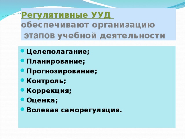 Регулятивные УУД  обеспечивают организацию   этапов  учебной деятельности Целеполагание; Планирование; Прогнозирование; Контроль; Коррекция; Оценка; Волевая саморегуляция. И.И.