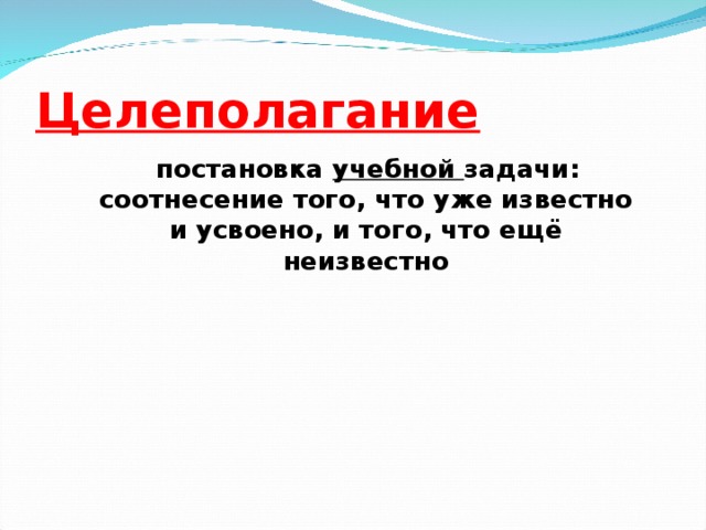 Целеполагание  постановка учебной задачи: соотнесение того, что уже известно и усвоено, и того, что ещё неизвестно И.И.