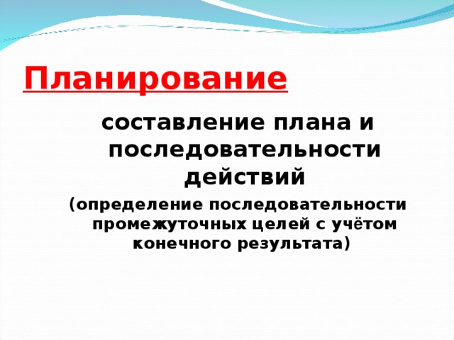 Планирование составление плана и последовательности действий (определение последовательности промежуточных целей с уч ё том конечного результата) И.И.