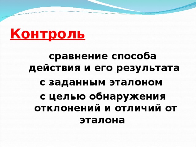 Контроль  сравнение способа действия и его результата с заданным эталоном с целью обнаружения отклонений и отличий от эталона И.И.