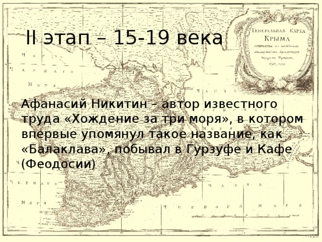II этап – 15-19 века Афанасий Никитин – автор известного труда «Хождение за три моря», в котором впервые упомянул такое название, как «Балаклава», побывал в Гурзуфе и Кафе (Феодосии)