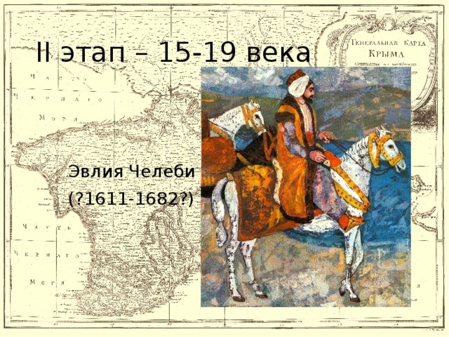 II этап – 15-19 века  Эвлия Челеби  (?1611-1682?)