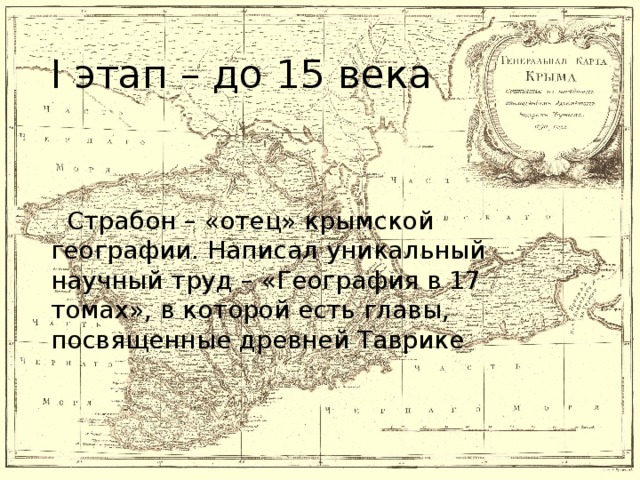 I этап – до 15 века  Страбон – «отец» крымской географии. Написал уникальный научный труд – «География в 17 томах», в которой есть главы, посвященные древней Таврике