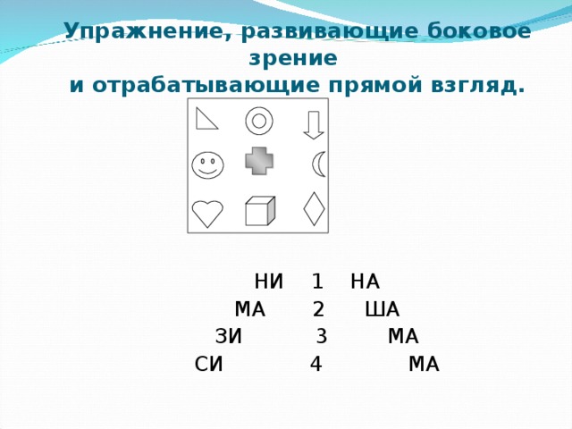 НИ 1 НА  МА 2 ША  ЗИ 3 МА  СИ 4 МА Упражнение, развивающие боковое зрение  и отрабатывающие прямой взгляд.