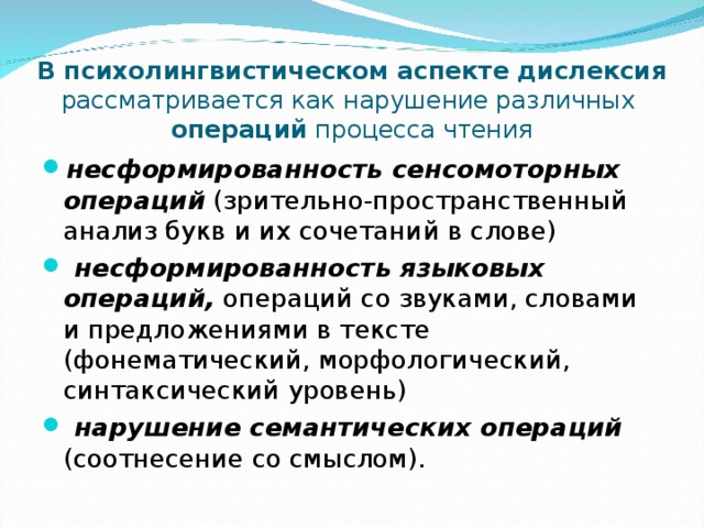 В психолингвистическом аспекте дислексия рассматривается как нарушение различных  операций процесса чтения