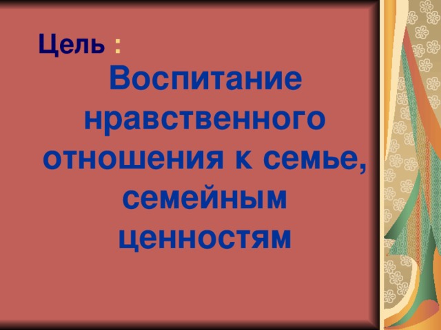 Цель  :   Воспитание нравственного отношения к семье, семейным ценностям