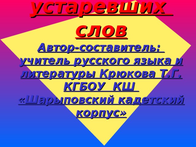 Лингвистический полёт  в страну устаревших слов  Автор-составитель: учитель русского языка и литературы Крюкова Т.Г.  КГБОУ КШ «Шарыповский кадетский корпус»