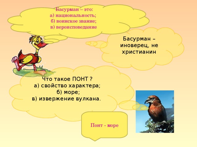 Басурман – это: а) национальность; б) воинское звание; в) вероисповедание Басурман – иноверец, не христианин Что такое ПОНТ ? а) свойство характера;  б) море; в) извержение вулкана. Понт - море