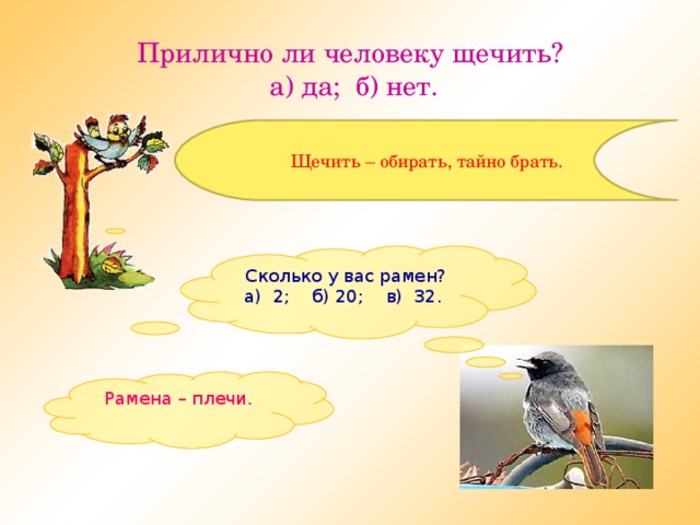 Прилично ли человеку щечить?  а) да; б) нет. Щечить – обирать, тайно брать. Сколько у вас рамен? а) 2; б) 20; в) 32. Рамена – плечи.