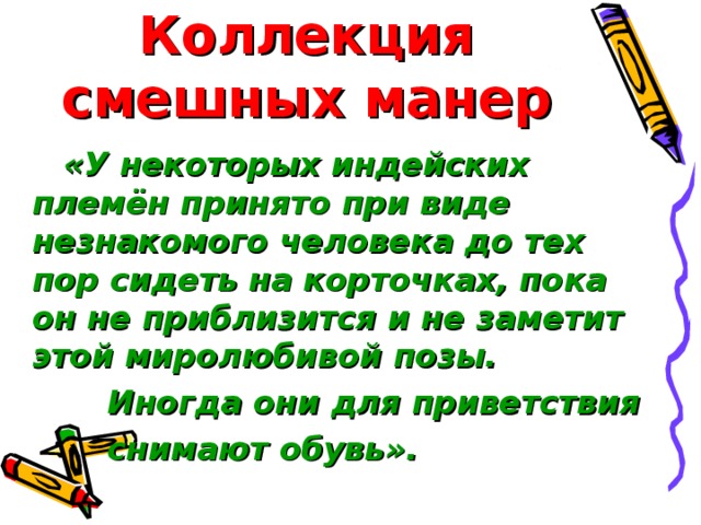 Коллекция смешных манер «У некоторых индейских племён принято при виде незнакомого человека до тех пор сидеть на корточках, пока он не приблизится и не заметит этой миролюбивой позы.  Иногда они для приветствия  снимают обувь».