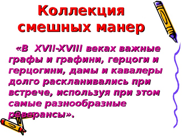 Коллекция смешных манер «В XVII-XVIII веках важные графы и графини, герцоги и герцогини, дамы и кавалеры долго раскланивались при встрече, используя при этом самые разнообразные реверансы».