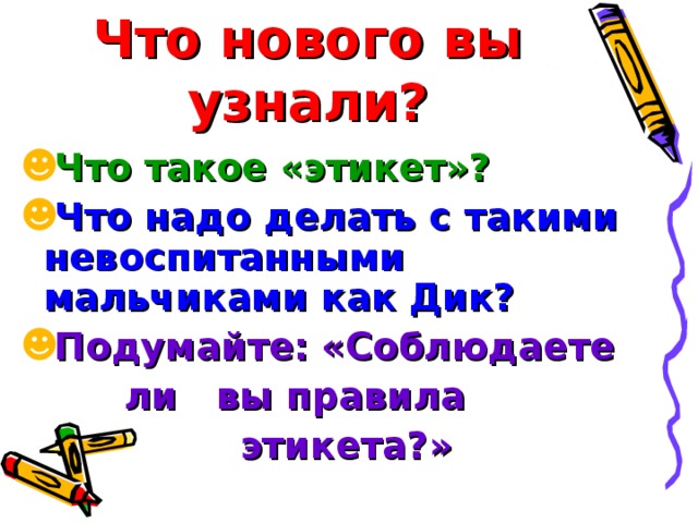 Что нового вы узнали? Что такое «этикет»? Что надо делать с такими невоспитанными мальчиками как Дик? Подумайте: «Соблюдаете  ли вы правила  этикета?»