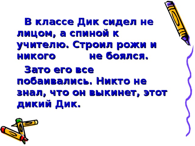 В классе Дик сидел не лицом, а спиной к учителю. Строил рожи и никого не боялся. Зато его все побаивались. Никто не знал, что он выкинет, этот дикий Дик.