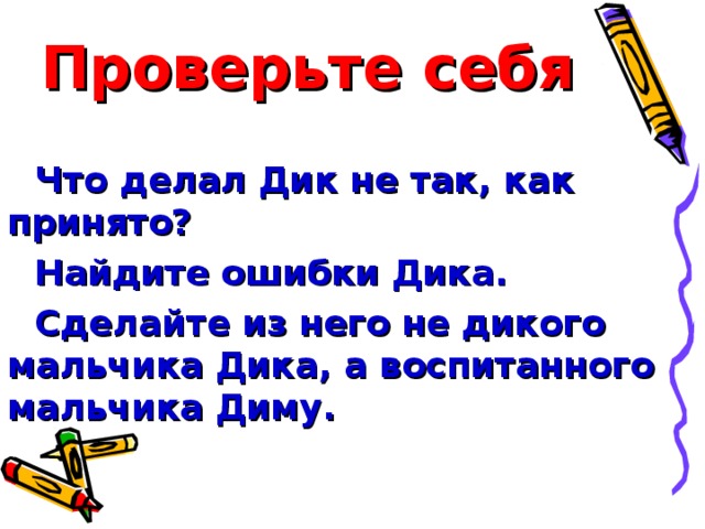 Проверьте себя Что делал Дик не так, как принято? Найдите ошибки Дика. Сделайте из него не дикого мальчика Дика, а воспитанного мальчика Диму.