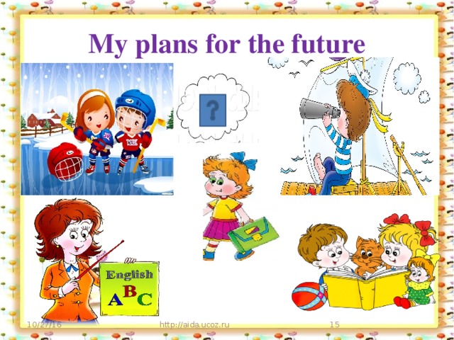 My plans for the future 10/27/16 http://aida.ucoz.ru