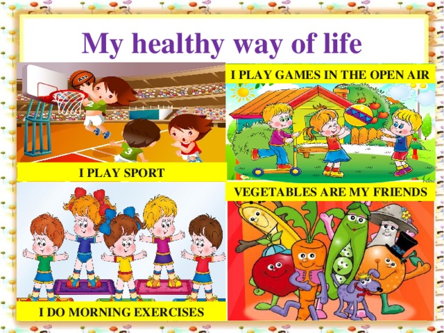 My healthy way of life I play games in the open air I play sport Vegetables are my friends I do morning exercises 10/27/16 http://aida.ucoz.ru