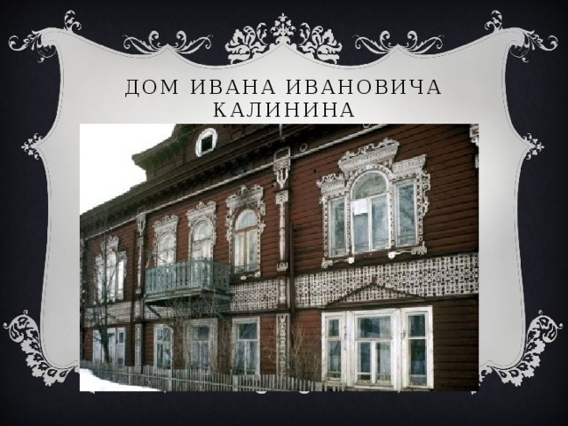 Дом Ивана Ивановича Калинина