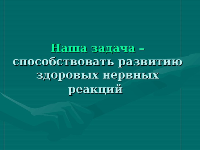 Наша задача – способствовать развитию здоровых нервных реакций