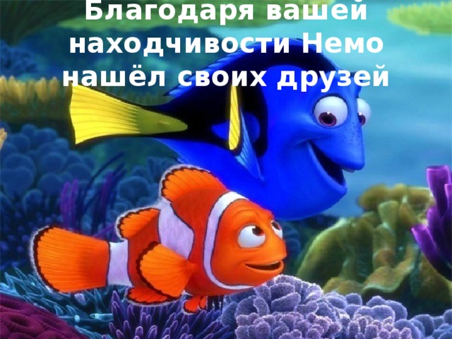 Благодаря вашей находчивости Немо нашёл своих друзей FokinaLida.75@mail.ru