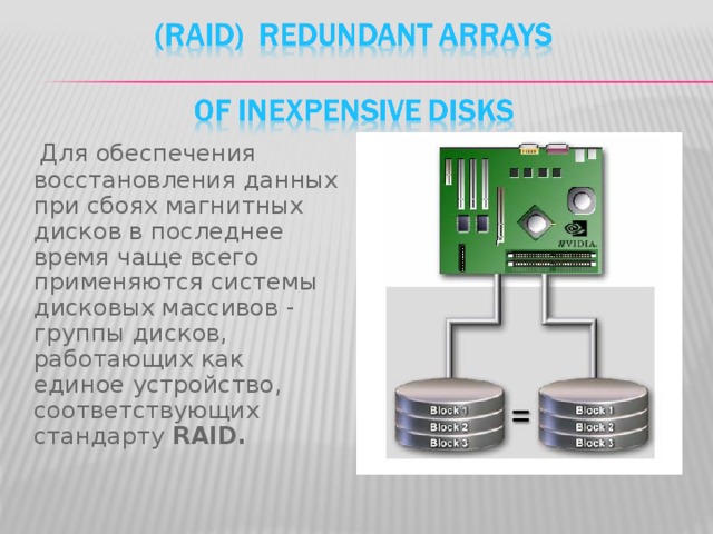Для обеспечения восстановления данных при сбоях магнитных дисков в последнее время чаще всего применяются системы дисковых массивов - группы дисков, работающих как единое устройство, соответствующих стандарту RAID.