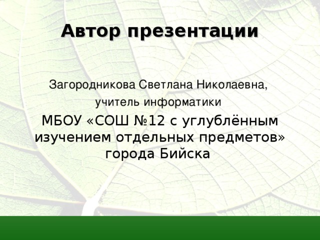 Автор презентации Загородникова Светлана Николаевна, учитель информатики МБОУ «СОШ №12 с углублённым изучением отдельных предметов» города Бийска