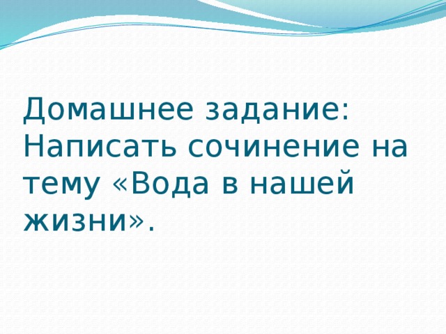 Домашнее задание: Написать сочинение на тему «Вода в нашей жизни».