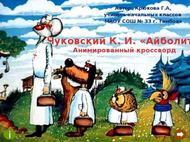 Автор: Крюкова Г.А, учитель начальных классов МАОУ СОШ № 33 г. Тамбова Чуковский К. И. «Айболит» Анимированный кроссворд  i