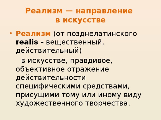 Реализм — направление  в искусстве Реализм (от позднелатинского realis - вещественный, действительный)  в искусстве, правдивое, объективное отражение действительности специфическими средствами, присущими тому или иному виду художественного творчества.