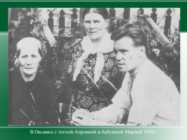 В Овсянке с теткой Апронией и бабушкой Марией 1956г.