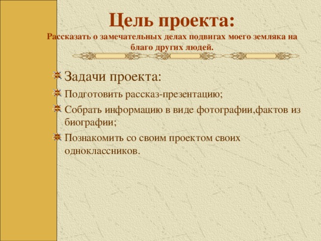 Цель проекта:  Рассказать о замечательных делах подвигах моего земляка на благо других людей.