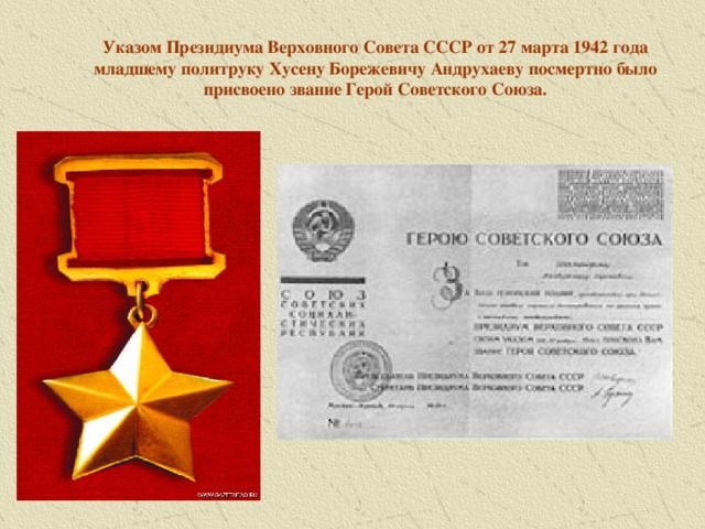 Указом Президиума Верховного Совета СССР от 27 марта 1942 года младшему политруку Хусену Борежевичу Андрухаеву посмертно было присвоено звание Герой Советского Союза.