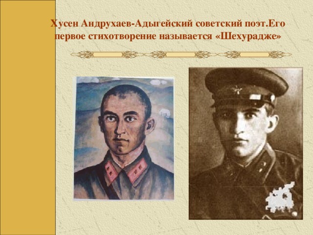 Хусен Андрухаев-Адыгейский советский поэт.Его первое стихотворение называется «Шехурадже»